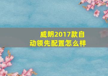 威朗2017款自动领先配置怎么样