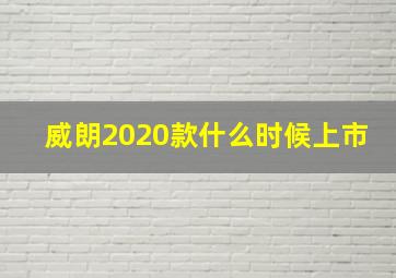 威朗2020款什么时候上市