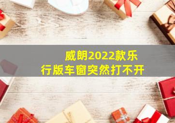 威朗2022款乐行版车窗突然打不开