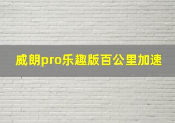 威朗pro乐趣版百公里加速