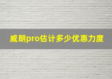 威朗pro估计多少优惠力度