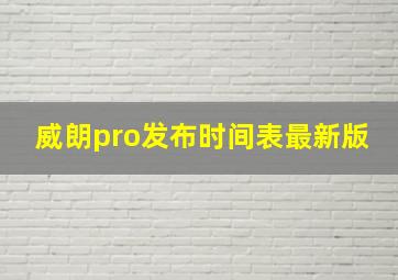 威朗pro发布时间表最新版