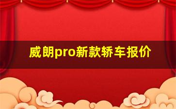 威朗pro新款轿车报价