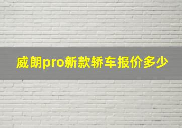 威朗pro新款轿车报价多少