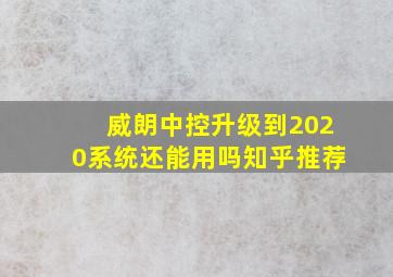 威朗中控升级到2020系统还能用吗知乎推荐