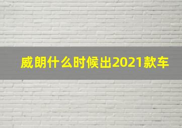 威朗什么时候出2021款车