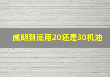 威朗到底用20还是30机油