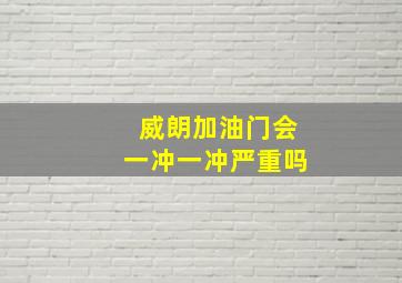 威朗加油门会一冲一冲严重吗