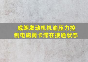 威朗发动机机油压力控制电磁阀卡滞在接通状态