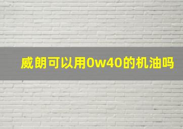 威朗可以用0w40的机油吗