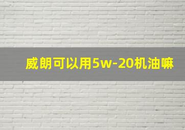 威朗可以用5w-20机油嘛