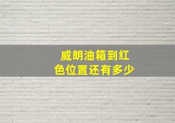 威朗油箱到红色位置还有多少