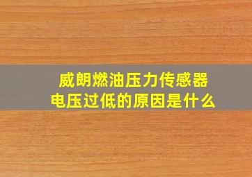 威朗燃油压力传感器电压过低的原因是什么