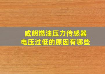 威朗燃油压力传感器电压过低的原因有哪些