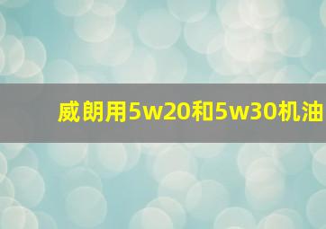 威朗用5w20和5w30机油