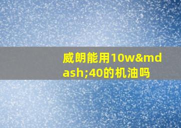 威朗能用10w—40的机油吗