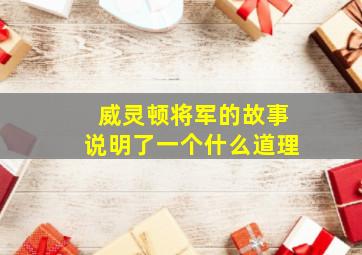 威灵顿将军的故事说明了一个什么道理