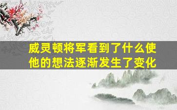 威灵顿将军看到了什么使他的想法逐渐发生了变化