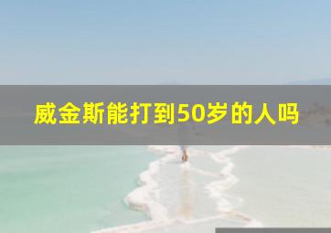 威金斯能打到50岁的人吗