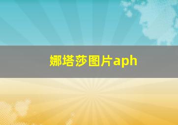 娜塔莎图片aph