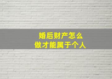 婚后财产怎么做才能属于个人