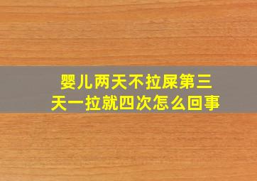 婴儿两天不拉屎第三天一拉就四次怎么回事