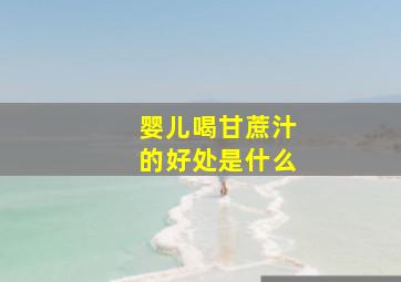 婴儿喝甘蔗汁的好处是什么