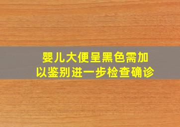 婴儿大便呈黑色需加以鉴别进一步检查确诊