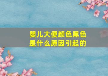 婴儿大便颜色黑色是什么原因引起的