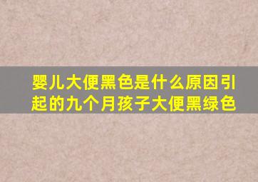 婴儿大便黑色是什么原因引起的九个月孩子大便黑绿色