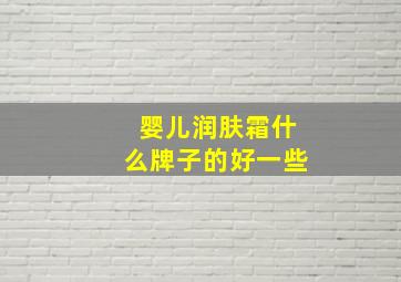 婴儿润肤霜什么牌子的好一些