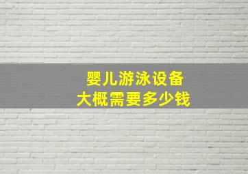 婴儿游泳设备大概需要多少钱