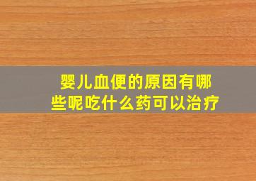 婴儿血便的原因有哪些呢吃什么药可以治疗