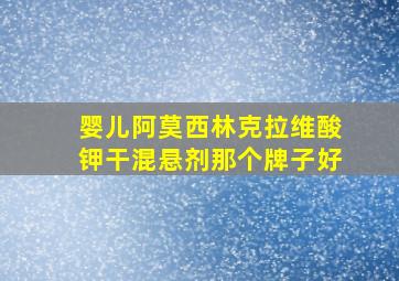 婴儿阿莫西林克拉维酸钾干混悬剂那个牌子好