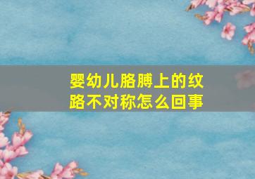 婴幼儿胳膊上的纹路不对称怎么回事