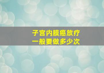 子宫内膜癌放疗一般要做多少次