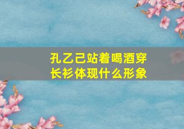 孔乙己站着喝酒穿长衫体现什么形象