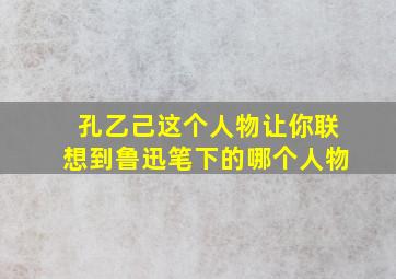 孔乙己这个人物让你联想到鲁迅笔下的哪个人物