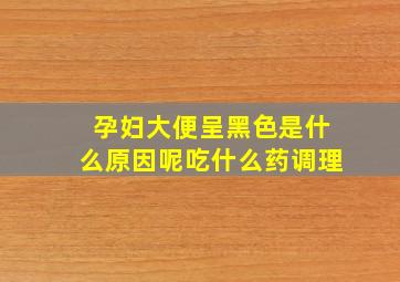 孕妇大便呈黑色是什么原因呢吃什么药调理