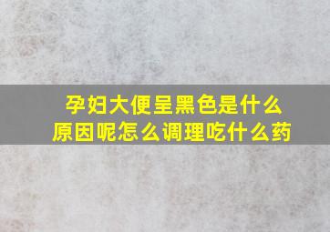 孕妇大便呈黑色是什么原因呢怎么调理吃什么药