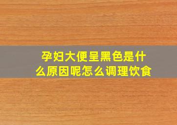 孕妇大便呈黑色是什么原因呢怎么调理饮食