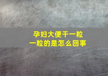 孕妇大便干一粒一粒的是怎么回事