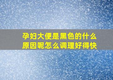 孕妇大便是黑色的什么原因呢怎么调理好得快