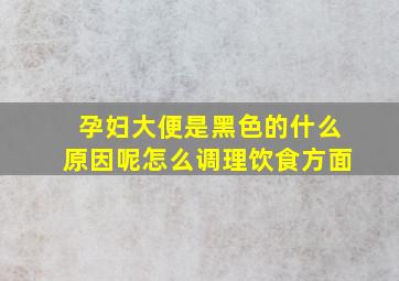 孕妇大便是黑色的什么原因呢怎么调理饮食方面