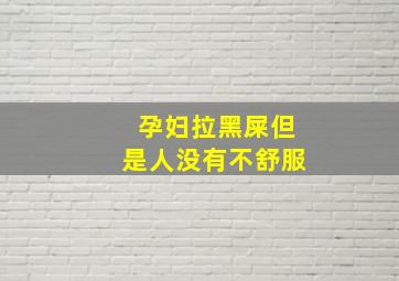 孕妇拉黑屎但是人没有不舒服