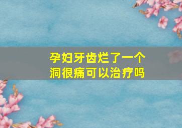 孕妇牙齿烂了一个洞很痛可以治疗吗