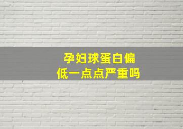 孕妇球蛋白偏低一点点严重吗