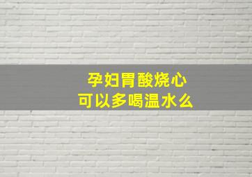 孕妇胃酸烧心可以多喝温水么