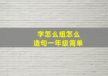 字怎么组怎么造句一年级简单