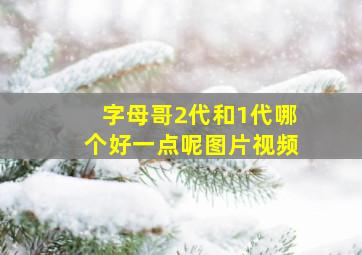 字母哥2代和1代哪个好一点呢图片视频